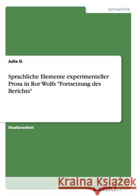 Sprachliche Elemente experimenteller Prosa in Ror Wolfs Fortsetzung des Berichts O, Julia 9783668192317 Grin Verlag