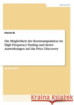 Die Möglichkeit der Kursmanipulation im High Frequency Trading und deren Auswirkungen auf das Price Discovery Patrick W 9783668193932 Grin Verlag