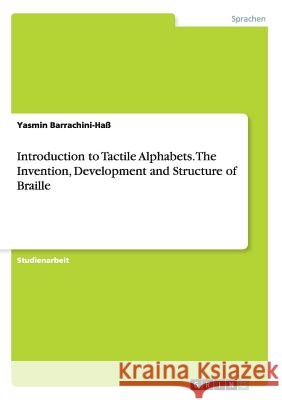 Introduction to Tactile Alphabets. The Invention, Development and Structure of Braille Yasmin Barrachini-Hass 9783668197220