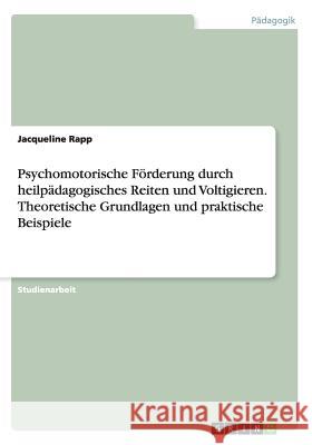 Psychomotorische Förderung durch heilpädagogisches Reiten und Voltigieren. Theoretische Grundlagen und praktische Beispiele Jacqueline Rapp 9783668197633