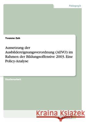 Aussetzung der Ausbildereignungsverordnung (AEVO) im Rahmen der Bildungsoffensive 2003. Eine Policy-Analyse Yvonne Zeh 9783668199156