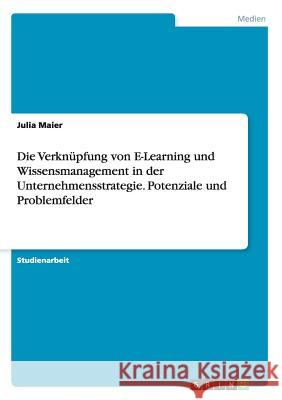 Die Verknüpfung von E-Learning und Wissensmanagement in der Unternehmensstrategie. Potenziale und Problemfelder Julia Maier 9783668199996 Grin Verlag