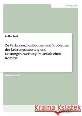 Zu Verfahren, Funktionen und Problemen der Leistungsmessung und Leistungsbewertung im schulischen Kontext Aniko Seel 9783668201873 Grin Verlag
