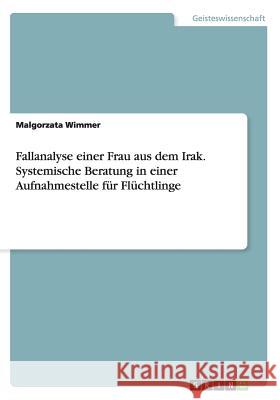 Fallanalyse einer Frau aus dem Irak. Systemische Beratung in einer Aufnahmestelle für Flüchtlinge Malgorzata Wimmer 9783668202412