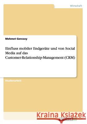 Einfluss mobiler Endgeräte und von Social Media auf das Customer-Relationship-Management (CRM) Mehmet Gencsoy 9783668202757
