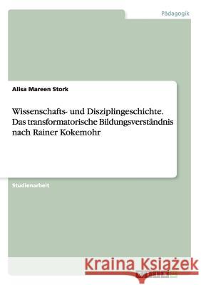 Wissenschafts- und Disziplingeschichte. Das transformatorische Bildungsverständnisnach Rainer Kokemohr Alisa Mareen Stork 9783668203723 Grin Verlag