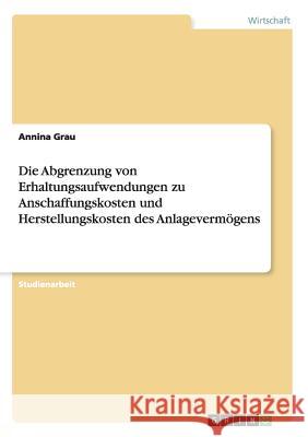 Die Abgrenzung von Erhaltungsaufwendungen zu Anschaffungskosten und Herstellungskosten des Anlagevermögens Annina Grau 9783668204621