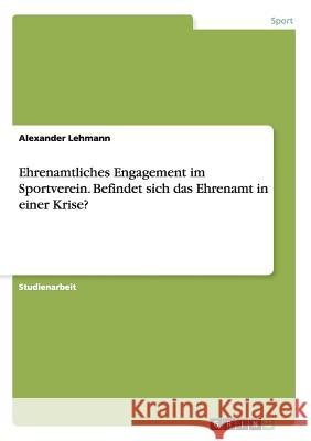 Ehrenamtliches Engagement im Sportverein. Befindet sich das Ehrenamt in einer Krise? Alexander Lehmann 9783668206045