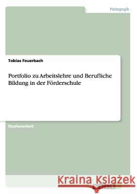 Portfolio zu Arbeitslehre und Berufliche Bildung in der Förderschule Tobias Feuerbach 9783668207493