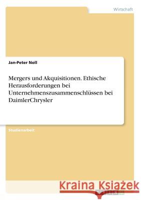 Mergers und Akquisitionen. Ethische Herausforderungen bei Unternehmenszusammenschlüssen bei DaimlerChrysler Jan-Peter Noll 9783668208926 Grin Verlag