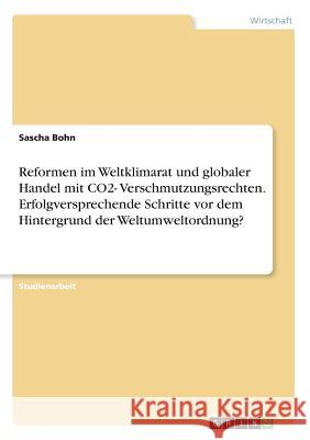 Reformen im Weltklimarat und globaler Handel mit CO2- Verschmutzungsrechten. Erfolgversprechende Schritte vor dem Hintergrund der Weltumweltordnung? Sascha Bohn 9783668210165 Grin Verlag