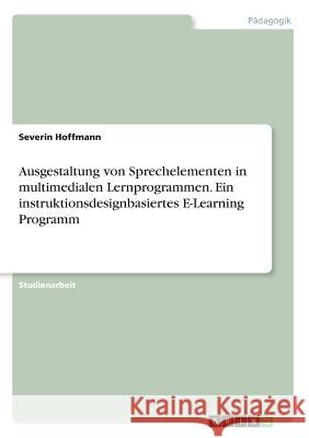 Ausgestaltung von Sprechelementen in multimedialen Lernprogrammen. Ein instruktionsdesignbasiertes E-Learning Programm Severin Hoffmann 9783668216457 Grin Verlag