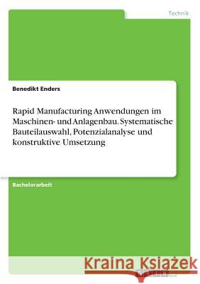 Rapid Manufacturing Anwendungen im Maschinen- und Anlagenbau. Systematische Bauteilauswahl, Potenzialanalyse und konstruktive Umsetzung Benedikt Enders 9783668217157