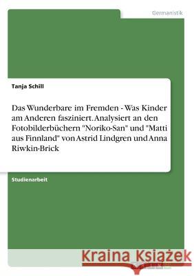 Das Wunderbare im Fremden - Was Kinder am Anderen fasziniert. Analysiert an den Fotobilderbüchern Noriko-San und Matti aus Finnland von Astrid Lindgre Schill, Tanja 9783668218772