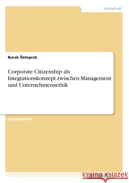 Corporate Citizenship als Integrationskonzept zwischen Management und Unternehmensethik Burak Oztoprak 9783668220539