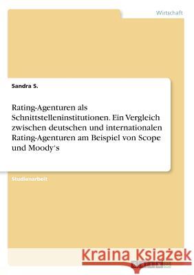 Rating-Agenturen als Schnittstelleninstitutionen. Ein Vergleich zwischen deutschen und internationalen Rating-Agenturen am Beispiel von Scope und Mood S, Sandra 9783668220737 Grin Verlag