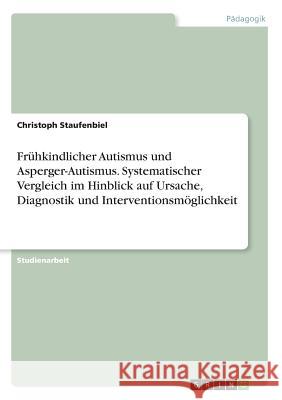 Frühkindlicher Autismus und Asperger-Autismus. Systematischer Vergleich im Hinblick auf Ursache, Diagnostik und Interventionsmöglichkeit Christoph Staufenbiel 9783668220928 Grin Verlag