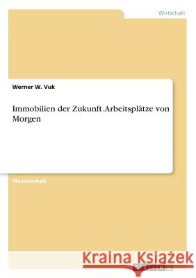 Immobilien der Zukunft. Arbeitsplätze von Morgen Vuk, Werner W. 9783668222144 Grin Verlag