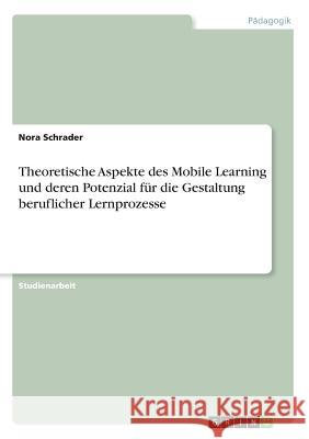 Theoretische Aspekte des Mobile Learning und deren Potenzial für die Gestaltung beruflicher Lernprozesse Nora Schrader 9783668222878 Grin Verlag