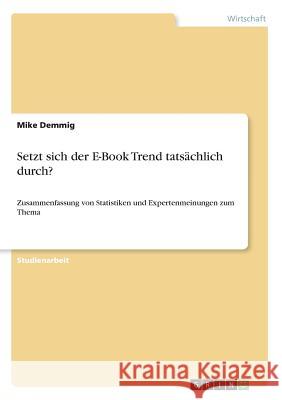 Setzt sich der E-Book Trend tatsächlich durch?: Zusammenfassung von Statistiken und Expertenmeinungen zum Thema Demmig, Mike 9783668226807