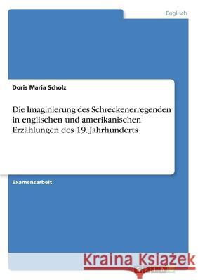 Die Imaginierung des Schreckenerregenden in englischen und amerikanischen Erzählungen des 19. Jahrhunderts Doris Maria Scholz 9783668235397