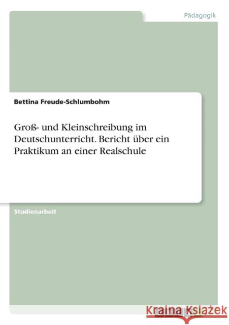 Groß- und Kleinschreibung im Deutschunterricht. Bericht über ein Praktikum an einer Realschule Bettina Freude-Schlumbohm 9783668235991 Grin Verlag