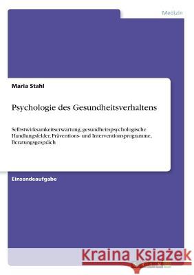 Psychologie des Gesundheitsverhaltens: Selbstwirksamkeitserwartung, gesundheitspsychologische Handlungsfelder, Präventions- und Interventionsprogramme Stahl, Maria 9783668237957 Grin Verlag