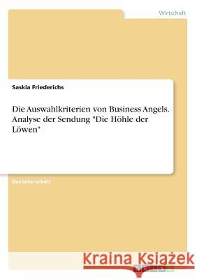 Die Auswahlkriterien von Business Angels. Analyse der Sendung Die Höhle der Löwen Friederichs, Saskia 9783668238879 Grin Verlag