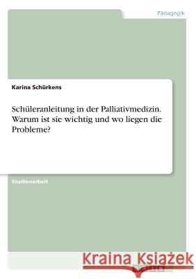 Schüleranleitung in der Palliativmedizin. Warum ist sie wichtig und wo liegen die Probleme? Karina Schurkens 9783668239159