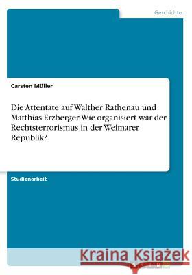 Die Attentate auf Walther Rathenau und Matthias Erzberger. Wie organisiert war der Rechtsterrorismus in der Weimarer Republik? Carsten Muller 9783668242357 Grin Verlag