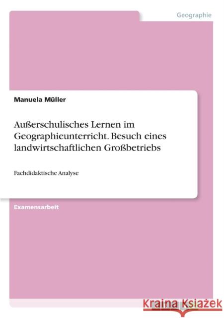 Außerschulisches Lernen im Geographieunterricht. Besuch eines landwirtschaftlichen Großbetriebs: Fachdidaktische Analyse Müller, Manuela 9783668244184