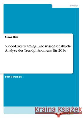 Video-Livestreaming. Eine wissenschaftliche Analyse des Trendphänomens für 2016 Slawa Hilz 9783668246775