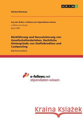 Rückführung und Neuvalutierung von Gesellschafterdarlehen. Rechtliche Hintergründe von Staffelkrediten und Cashpooling Denise Rosenau 9783668248014 Grin Verlag