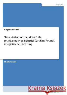 In a Station of the Metro als repräsentatives Beispiel für Ezra Pounds imagistische Dichtung Felser, Angelika 9783668251335