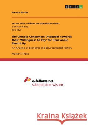 The Chinese Consumers' Attitudes towards their 'Willingness to Pay' for Renewable Electricity: An Analysis of Economic and Environmental Factors Bösche, Anneke 9783668251670 Grin Verlag
