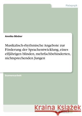 Musikalisch-rhythmische Angebote zur Förderung der Sprachentwicklung, eines elfjährigen blinden, mehrfachbehinderten, nichtsprechenden Jungen Annika Bocker 9783668253278