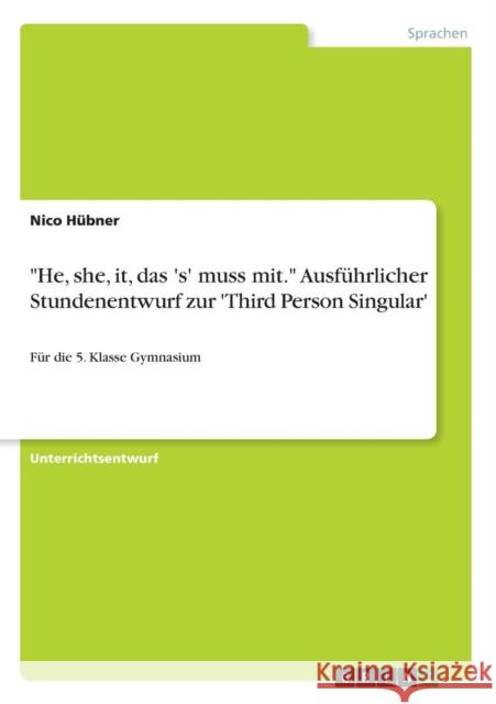 He, she, it, das 's' muss mit. Ausführlicher Stundenentwurf zur 'Third Person Singular': Für die 5. Klasse Gymnasium Hübner, Nico 9783668253292