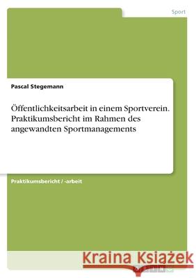 Öffentlichkeitsarbeit in einem Sportverein. Praktikumsbericht im Rahmen des angewandten Sportmanagements Pascal Stegemann 9783668253827 Grin Verlag