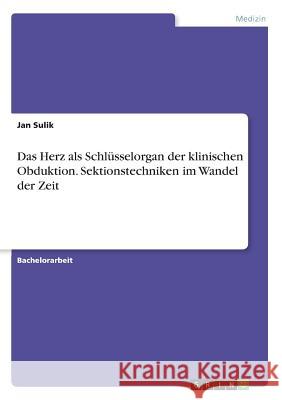 Das Herz als Schlüsselorgan der klinischen Obduktion. Sektionstechniken im Wandel der Zeit Jan Sulik 9783668253841 Grin Verlag