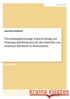 Verwaltungsberatung. Entscheidung zur Nutzung und Kriterien bei der Auswahl von externen Beratern in Kommunen Jeanette Dahlman 9783668254893 Grin Verlag