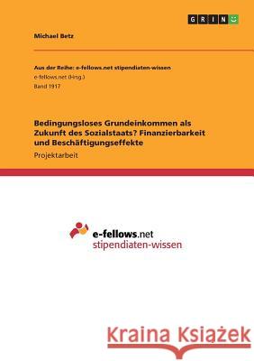 Bedingungsloses Grundeinkommen als Zukunft des Sozialstaats? Finanzierbarkeit und Beschäftigungseffekte Michael Betz 9783668255036
