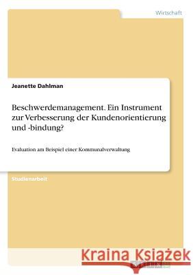 Beschwerdemanagement. Ein Instrument zur Verbesserung der Kundenorientierung und -bindung?: Evaluation am Beispiel einer Kommunalverwaltung Dahlman, Jeanette 9783668257979