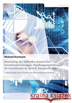 Beurteilung der Methoden dynamischer Investitionsrechnungen. Handlungsempfehlungen für Investitionen im Bereich Energieeffizienz: Untersuchung eines P Kurmann, Richard 9783668262195 Grin Verlag