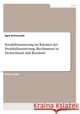 Kreditfinanzierung im Rahmen der Projektfinanzierung. Rechtsstand in Deutschland und Russland Egor Zelianouski 9783668262782 Grin Verlag