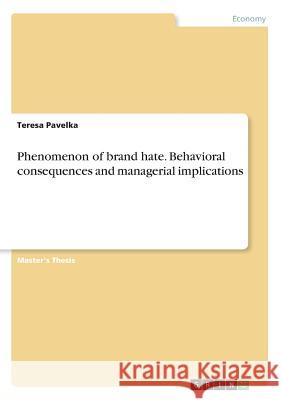 Phenomenon of brand hate. Behavioral consequences and managerial implications Teresa Pavelka 9783668263161