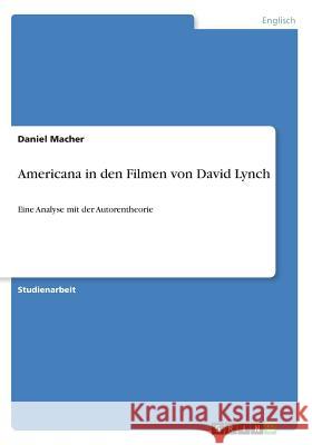 Americana in den Filmen von David Lynch: Eine Analyse mit der Autorentheorie Macher, Daniel 9783668270213 Grin Verlag