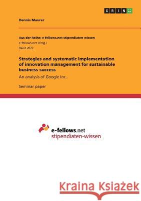 Strategies and systematic implementation of innovation management for sustainable business success: An analysis of Google Inc. Maurer, Dennis 9783668274617 Grin Verlag