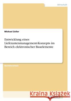 Entwicklung eines Lieferantenmanagement-Konzepts im Bereich elektronischer Bauelemente Michael Zeller 9783668276895 Grin Verlag