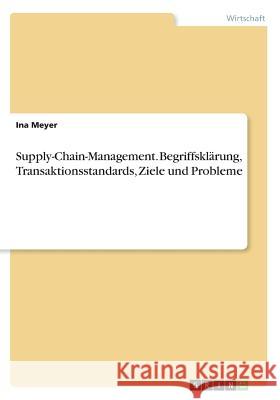 Supply-Chain-Management. Begriffsklärung, Transaktionsstandards, Ziele und Probleme Ina Meyer 9783668278868 Grin Verlag