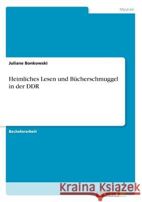 Heimliches Lesen und Bücherschmuggel in der DDR Juliane Bonkowski 9783668279582 Grin Verlag